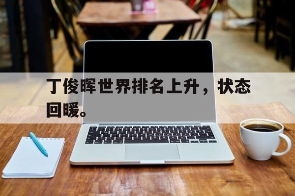 电子竞技下载入口-丁俊晖世界排名上升，状态回暖。