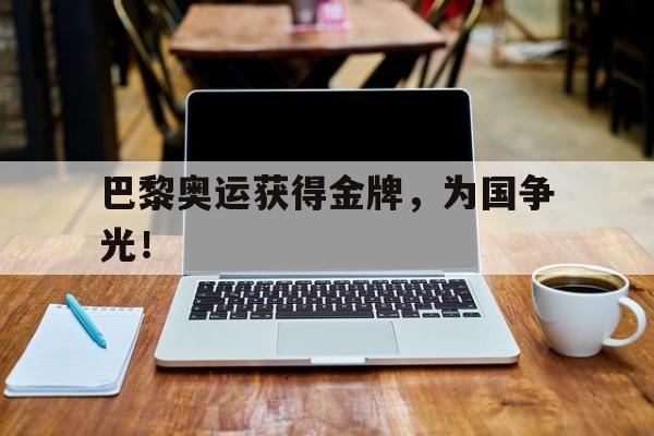 IMsports登录入口-巴黎奥运获得金牌，为国争光！