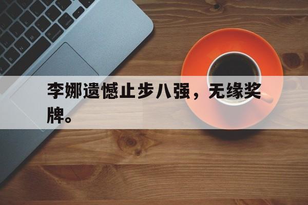 IMsports登录入口-李娜遗憾止步八强，无缘奖牌。