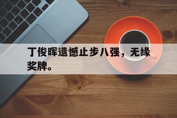 IMsports登录入口-丁俊晖遗憾止步八强，无缘奖牌。