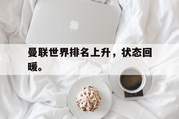 电子竞技综合app-曼联世界排名上升，状态回暖。