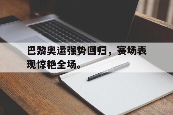IMsports登录入口-巴黎奥运强势回归，赛场表现惊艳全场。