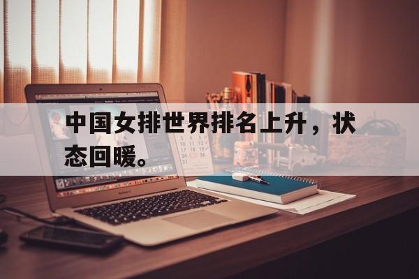 电子竞技下载入口-中国女排世界排名上升，状态回暖。
