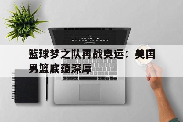 篮球梦之队再战奥运：美国男篮底蕴深厚