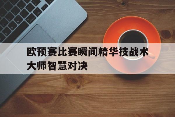 欧预赛比赛瞬间精华技战术大师智慧对决