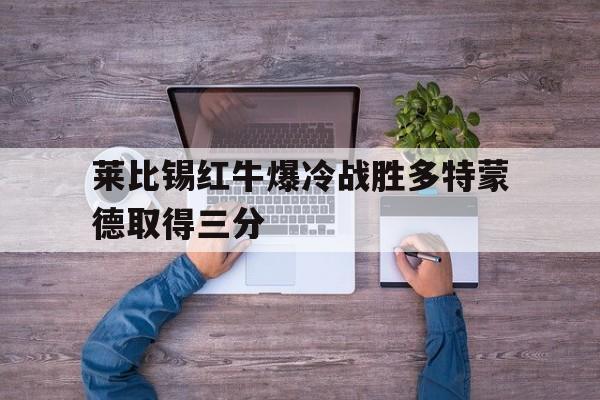 电子竞技下载入口-莱比锡红牛爆冷战胜多特蒙德取得三分