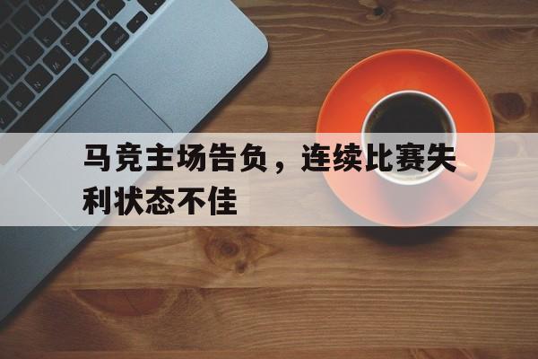 马竞主场告负，连续比赛失利状态不佳